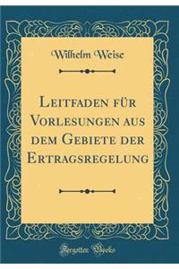 Leitfaden FÃ¼r Vorlesungen Aus Dem Gebiete Der Ertragsregelung (Classic Reprint)