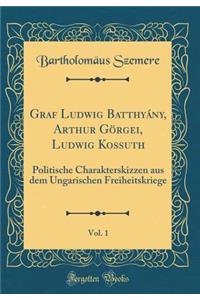 Graf Ludwig Batthyány, Arthur Görgei, Ludwig Kossuth, Vol. 1: Politische Charakterskizzen aus dem Ungarischen Freiheitskriege (Classic Reprint)