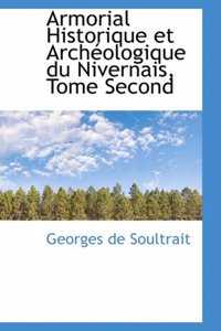 Armorial Historique Et Arch Ologique Du Nivernais, Tome Second