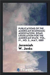 Publications of the American Economic Association. Road Legislation for the American State. Vol. IV., No. 3., May, 1889