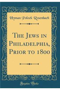 The Jews in Philadelphia, Prior to 1800 (Classic Reprint)