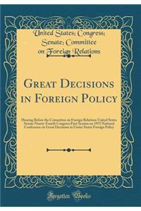 Great Decisions in Foreign Policy: Hearing Before the Committee on Foreign Relations United States Senate Ninety-Fourth Congress First Session on 1975 National Conference on Great Decisions in Unites States Foreign Policy (Classic Reprint)