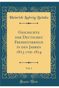 Geschichte Der Deutschen Freiheitskriege in Den Jahren 1813 Und 1814, Vol. 1 (Classic Reprint)