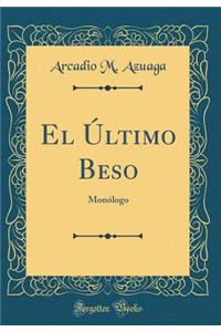 El Ã?ltimo Beso: MonÃ³logo (Classic Reprint)