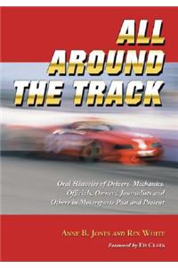 All Around the Track: Oral Histories of Drivers, Mechanics, Officials, Owners, Journalists and Others in Motorsports Past and Present