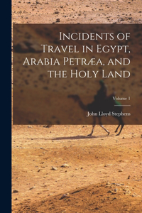 Incidents of Travel in Egypt, Arabia Petræa, and the Holy Land; Volume 1