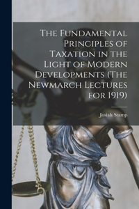 Fundamental Principles of Taxation in the Light of Modern Developments (The Newmarch Lectures for 1919)