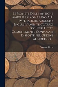 Monete Delle Antiche Famiglie Di Roma Fino All' Imperadore Augusto, Inclusivamente Co' Suoi Zecchieri Dette Comunemente Consolari Disposte Per Ordine Alfabetico ...