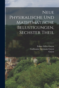 Neue physikalische und mathematische Belustigungen, Sechster Theil