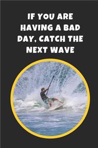 If You Are Having A Bad Day, Catch The Next Wave