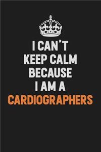 I Can't Keep Calm Because I Am A Cardiographers
