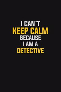 I Can't Keep Calm Because I Am A Detective