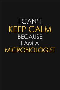 I Can't Keep Calm Because I Am A Microbiologist