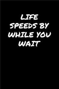 Life Speeds By While You Wait