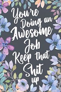 You're Doing An Awesome Job Keep That Shit Up