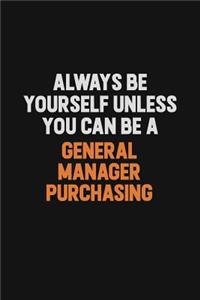 Always Be Yourself Unless You can Be A General Manager Purchasing