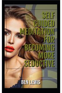 Self Guided Meditation for Becoming More Seductive.