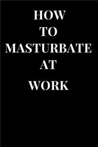 How to Masturbate at Work