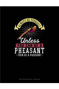 Always Be Yourself Unless You Can Be A Pheasant Then Be A Pheasant
