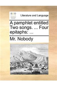 A Pamphlet Entitled Two Songs. ... Four Epitaphs