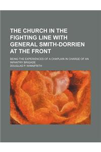 The Church in the Fighting Line with General Smith-Dorrien at the Front; Being the Experiences of a Chaplain in Charge of an Infantry Brigade