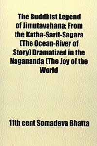 The Buddhist Legend of Jimutavahana; From the Katha-Sarit-Sagara (the Ocean-River of Story) Dramatized in the Nagananda (the Joy of the World