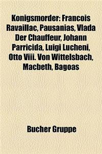 Knigsmrder: Franois Ravaillac, Pausanias, Vlada Der Chauffeur, Johann Parricida, Luigi Lucheni, Otto VIII. Von Wittelsbach, Macbet