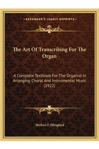 Art of Transcribing for the Organ: A Complete Textbook for the Organist in Arranging Choral and Instrumental Music (1922)