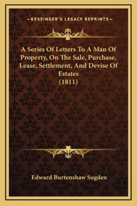 A Series of Letters to a Man of Property, on the Sale, Purchase, Lease, Settlement, and Devise of Estates (1811)