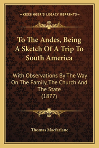 To The Andes, Being A Sketch Of A Trip To South America