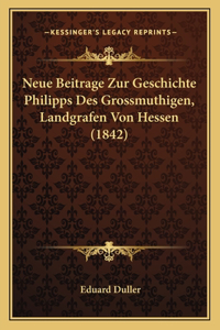 Neue Beitrage Zur Geschichte Philipps Des Grossmuthigen, Landgrafen Von Hessen (1842)