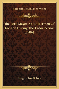 The Lord Mayor And Aldermen Of London During The Tudor Period (1906)