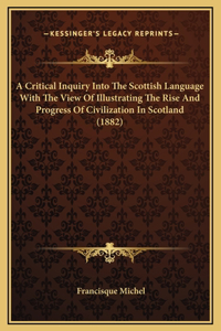 A Critical Inquiry Into The Scottish Language With The View Of Illustrating The Rise And Progress Of Civilization In Scotland (1882)