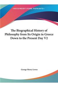 The Biographical History of Philosophy from Its Origin in Greece Down to the Present Day V2