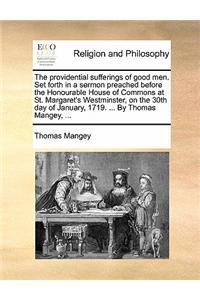 The Providential Sufferings of Good Men. Set Forth in a Sermon Preached Before the Honourable House of Commons at St. Margaret's Westminster, on the 30th Day of January, 1719. ... by Thomas Mangey, ...