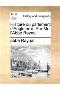Histoire Du Parlement D'Angleterre. Par Mr. L'Abbe Raynal.