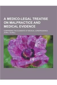 A Medico-Legal Treatise on Malpractice and Medical Evidence; Comprising the Elements of Medical Jurisprudence