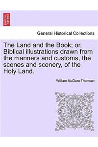 Land and the Book; or, Biblical illustrations drawn from the manners and customs, the scenes and scenery, of the Holy Land.