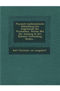 Physisch-Mathematische Abhandlung Ber Gegenst Nde Der W Rmelehre, Welche Mit Der Aus Bung in Der N Chsten Verbindung Stehen...