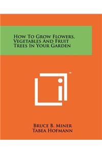 How to Grow Flowers, Vegetables and Fruit Trees in Your Garden