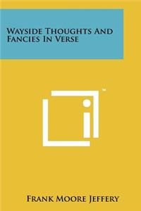 Wayside Thoughts and Fancies in Verse