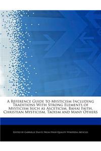 A Reference Guide to Mysticism Including Traditions with Strong Elements of Mysticism Such as Asceticsm, Bahai Faith, Christian Mysticism, Taoism and Many Others