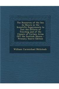 The Resources of the Sea: As Shown in the Scientific Experiments to Test the Effects of Trawling and of the Closure of Certain Areas Off the SCO