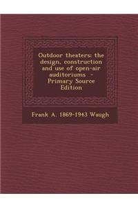 Outdoor Theaters; The Design, Construction and Use of Open-Air Auditoriums