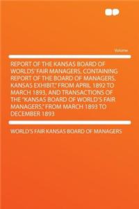 Report of the Kansas Board of Worlds' Fair Managers, Containing Report of the Board of Managers, Kansas Exhibit," from April 1892 to March 1893, and Transactions of the "kansas Board of World's Fair Managers," from March 1893 to December 1893