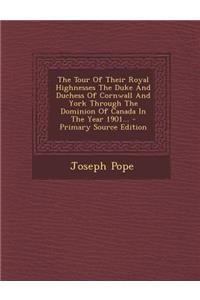 The Tour of Their Royal Highnesses the Duke and Duchess of Cornwall and York Through the Dominion of Canada in the Year 1901... - Primary Source Edition