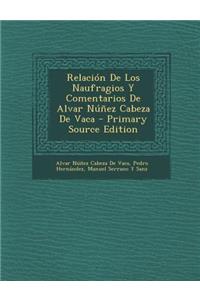 Relacion de Los Naufragios y Comentarios de Alvar Nunez Cabeza de Vaca - Primary Source Edition