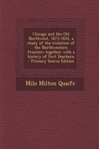 Chicago and the Old Northwest, 1673-1835, a Study of the Evolution of the Northwestern Frontier; Together with a History of Fort Dearborn