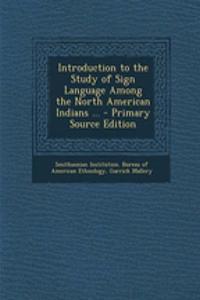 Introduction to the Study of Sign Language Among the North American Indians ...