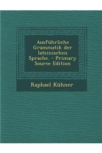 Ausfuhrliche Grammatik Der Lateinischen Sprache. - Primary Source Edition